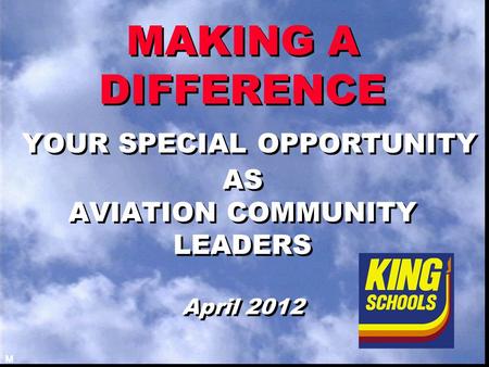 MAKING A DIFFERENCE YOUR SPECIAL OPPORTUNITY AS AVIATION COMMUNITY LEADERS April 2012 M.