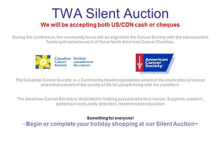 TWA Silent Auction We will be accepting both US/CDN cash or cheques During the conference, the community focus will be aligned to the Cancer Society with.