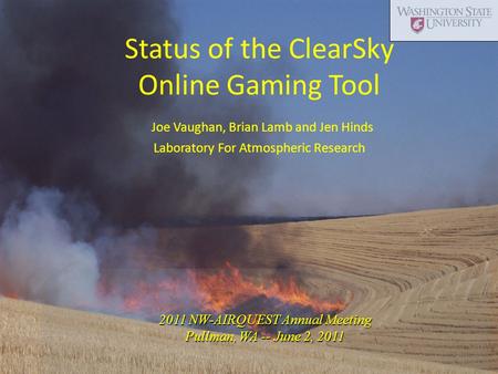 2011 NW-AIRQUEST Annual Meeting Pullman, WA -- June 2, 2011 Status of the ClearSky Online Gaming Tool Joe Vaughan, Brian Lamb and Jen Hinds Laboratory.