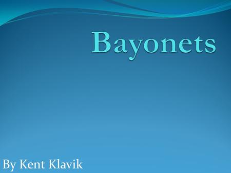 By Kent Klavik. What is a Bayonet ? Who used Bayonet's in World War I ?