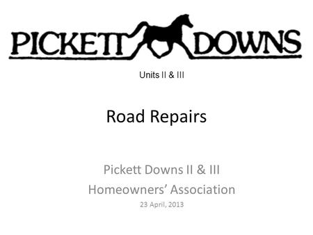 Road Repairs Pickett Downs II & III Homeowners’ Association 23 April, 2013 Units II & III.