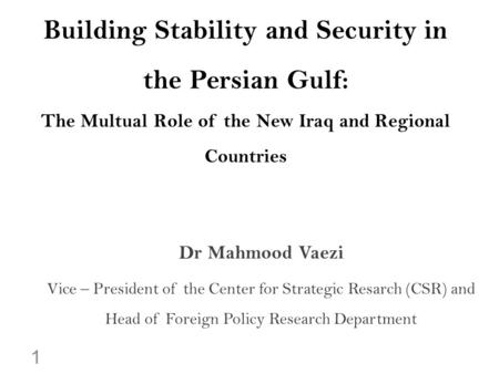 Building Stability and Security in the Persian Gulf: The Multual Role of the New Iraq and Regional Countries Dr Mahmood Vaezi Vice – President of the Center.