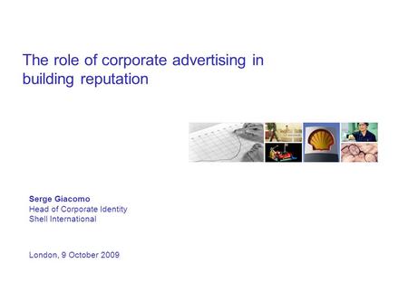 The role of corporate advertising in building reputation Serge Giacomo Head of Corporate Identity Shell International London, 9 October 2009.