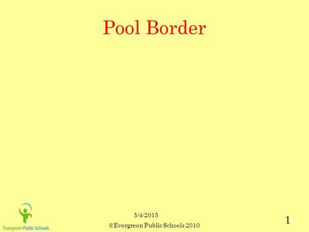 5/4/2015 ©Evergreen Public Schools 2010 1 Pool Border.