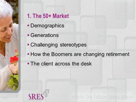 1 -1  Demographics  Generations  Challenging stereotypes  How the Boomers are changing retirement  The client across the desk 1. The 50+ Market.