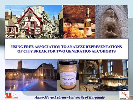 SPMS Anne-Marie Lebrun –University of Burgundy USING FREE ASSOCIATION TO ANALYZE REPRESENTATIONS OF CITY BREAK FOR TWO GENERATIONAL COHORTS.