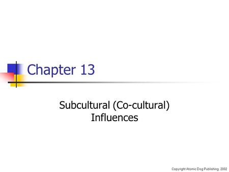 Copyright Atomic Dog Publishing, 2002 Chapter 13 Subcultural (Co-cultural) Influences.