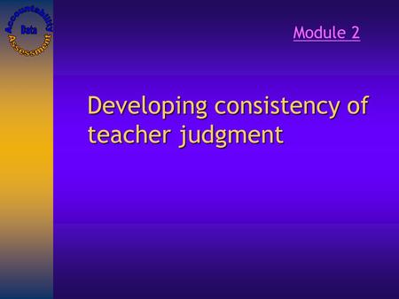 Developing consistency of teacher judgment Module 2.