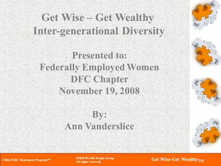 CSRS-FERS Retirement Program™ ©2008 Wealth Design Group All rights reserved. Get Wise-Get Wealthy TM Get Wise – Get Wealthy Inter-generational Diversity.