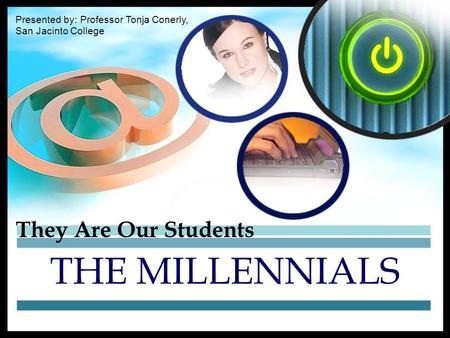 They Are Our Students THE MILLENNIALS Presented by: Professor Tonja Conerly, San Jacinto College.