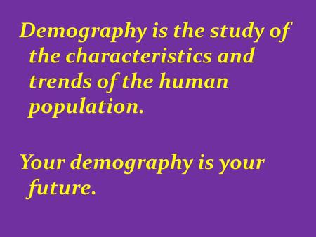 Demography is the study of the characteristics and trends of the human population. Your demography is your future.