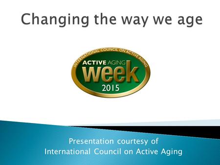 Presentation courtesy of International Council on Active Aging.