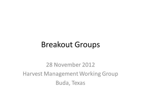 Breakout Groups 28 November 2012 Harvest Management Working Group Buda, Texas.