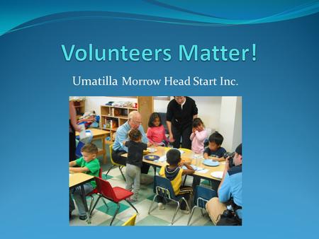 Umatilla Morrow Head Start Inc.. UMCHS Volunteers Total number of volunteers Sept. to Dec. 2012: 409 Total number of classroom volunteer hours Sept. to.