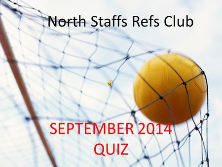 NORTH STAFFS REFS QUIZ SEPTEMBER 2014 QUIZ North Staffs Refs Club.