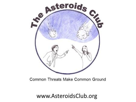 Www.AsteroidsClub.org Common Threats Make Common Ground.