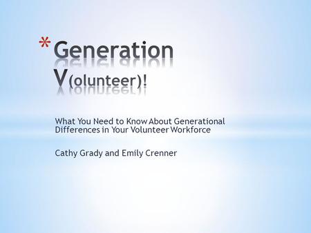 What You Need to Know About Generational Differences in Your Volunteer Workforce Cathy Grady and Emily Crenner.