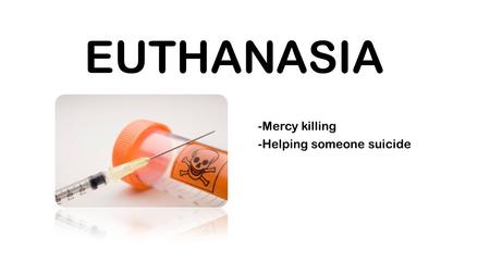 EUTHANASIA -Mercy killing -Helping someone suicide.