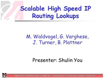 M. Waldvogel, G. Varghese, J. Turner, B. Plattner Presenter: Shulin You UNIVERSITY OF MASSACHUSETTS, AMHERST – Department of Electrical and Computer Engineering.