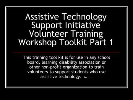 Assistive Technology Support Initiative Volunteer Training Workshop Toolkit Part 1 This training tool kit is for use in any school board, learning disability.