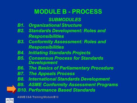 ASME C&S Training Module B10 MODULE B - PROCESS SUBMODULES B1.Organizational Structure B2.Standards Development: Roles and Responsibilities B3.Conformity.