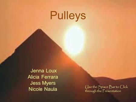 Pulleys Jenna Loux Alicia Ferrara Jess Myers Nicole Naula Use the Space Bar to Click through the Presentation.