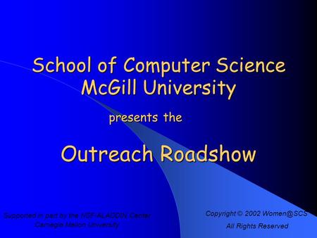 School of Computer Science McGill University Copyright © 2002 All Rights Reserved Outreach Roadshow presents the Supported in part by the NSF-ALADDIN.