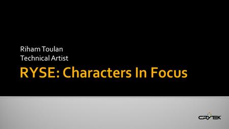 Riham Toulan Technical Artist.  In this session we will have a closer look at : Ryse character rigging pipeline. Character physics and Secondary animations.