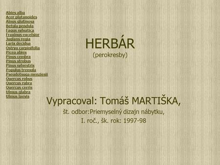 HERBÁR (perokresby) Vypracoval: Tomáš MARTIŠKA, št. odbor:Priemyselný dizajn nábytku, I. roč., šk. rok: 1997-98 Abies alba Acer platanoides Alnus glutinosa.