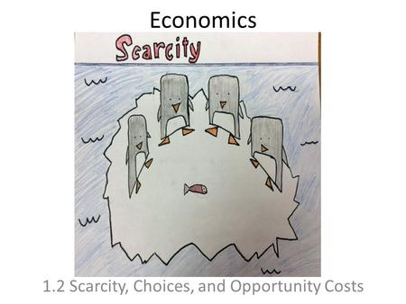 Economics 1.2 Scarcity, Choices, and Opportunity Costs.