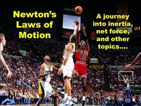 Newton’s Laws of Motion A journey into inertia, net force, and other topics….