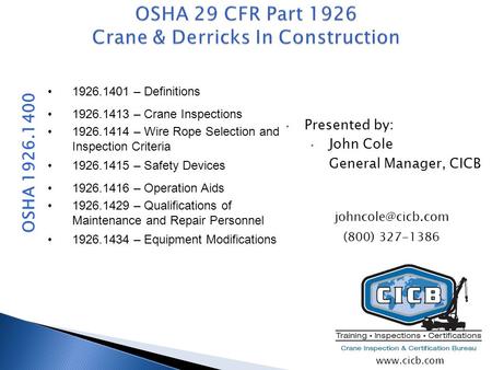 Presented by: John Cole General Manager, CICB 1926.1401 – Definitions 1926.1413 – Crane Inspections 1926.1414 – Wire Rope Selection and Inspection Criteria.