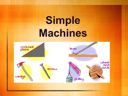 Simple Machines. What is a simple machine? It is a simple tool we use to make work easier.