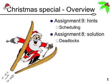 1 Christmas special - Overview Assignment 9: hints  Scheduling Assignment 8: solution  Deadlocks.