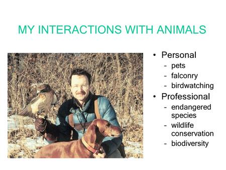 MY INTERACTIONS WITH ANIMALS Personal –pets –falconry –birdwatching Professional –endangered species –wildlife conservation –biodiversity.