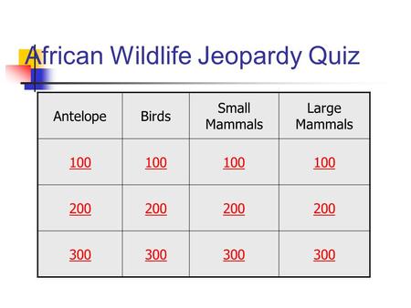 African Wildlife Jeopardy Quiz AntelopeBirds Small Mammals Large Mammals 100 200 300.