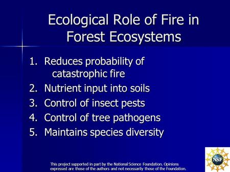 Ecological Role of Fire in Forest Ecosystems 1. Reduces probability of catastrophic fire 2. Nutrient input into soils 3. Control of insect pests 4. Control.