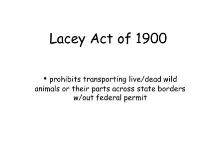 Lacey Act of 1900 prohibits transporting live/dead wild animals or their parts across state borders w/out federal permit.