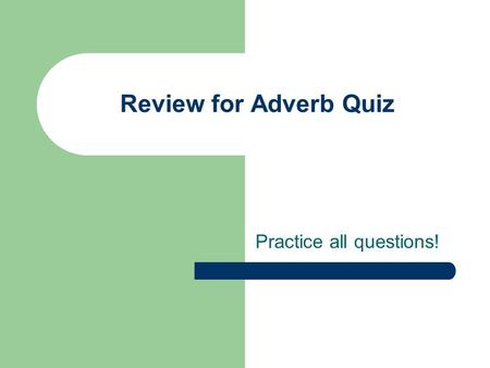 Review for Adverb Quiz Practice all questions!. 1. Which word in the sentence below is an adverb? After handing in her narrative story, Jenna accepted.