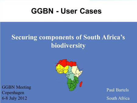 Securing components of South Africa’s biodiversity Paul Bartels South Africa GGBN - User Cases GGBN Meeting Copenhagen 6-8 July 2012.