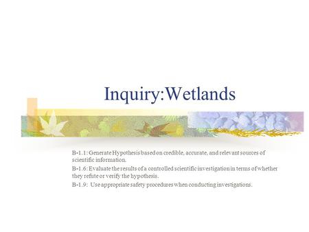 Inquiry:Wetlands B-1.1: Generate Hypothesis based on credible, accurate, and relevant sources of scientific information. B-1.6: Evaluate the results of.