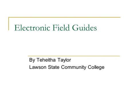 Electronic Field Guides By Teheitha Taylor Lawson State Community College.