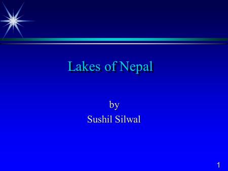 1 Lakes of Nepal by Sushil Silwal. 2 Lakes of Nepal  Nepal has different types of lakes:  Glacial Lakes in Himalayan Region.  Tectonic Lakes in Hilly.