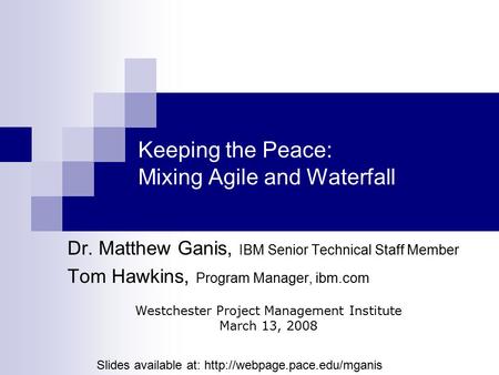 Keeping the Peace: Mixing Agile and Waterfall Dr. Matthew Ganis, IBM Senior Technical Staff Member Tom Hawkins, Program Manager, ibm.com Westchester Project.