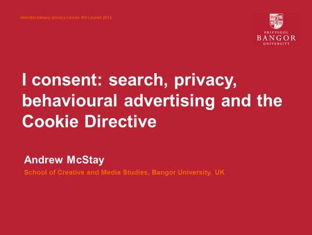 I consent: search, privacy, behavioural advertising and the Cookie Directive Andrew McStay School of Creative and Media Studies, Bangor University, UK.