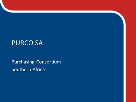 PURCO SA Purchasing Consortium Southern Africa. COMMITTED TO SAVING OUR MEMBERS TIME AND MONEY THROUGH PROFESSIONAL AND FOCUSSED COLLABORATIVE PROCUREMENT.