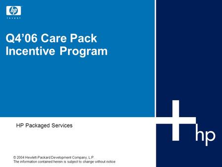 © 2004 Hewlett-Packard Development Company, L.P. The information contained herein is subject to change without notice Q4’06 Care Pack Incentive Program.