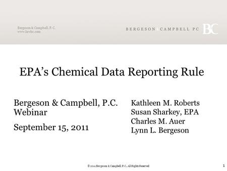 Bergeson & Campbell, P. C. www.lawbc.com © 2011 Bergeson & Campbell, P.C., All Rights Reserved 1 EPA’s Chemical Data Reporting Rule Bergeson & Campbell,