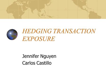 HEDGING TRANSACTION EXPOSURE Jennifer Nguyen Carlos Castillo.