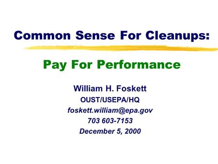 Common Sense For Cleanups: Pay For Performance William H. Foskett OUST/USEPA/HQ 703 603-7153 December 5, 2000.